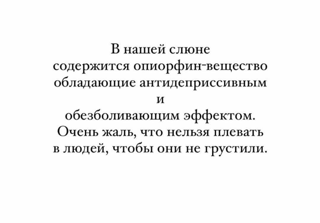 В нашей слюне содержится опиофрен-вещество, обладающие антидепрессивным и обезболивающим эффектом. Очень жаль, что нельзя плевать в людей, чтобы они не грустили.