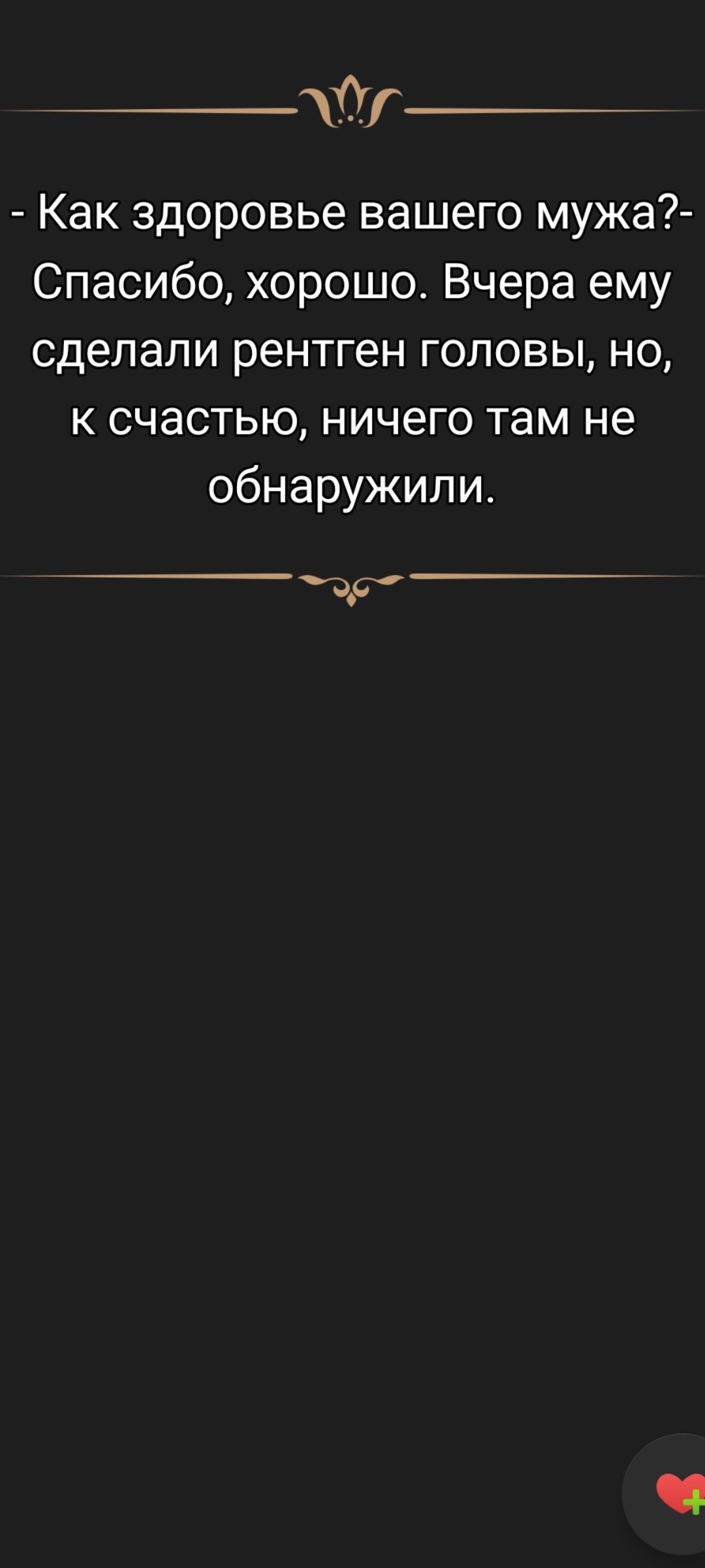 - Как здоровье вашего мужа?- Спасибо, хорошо. Вчера ему сделали рентген головы, но, к счастью, ничего там не обнаружили.