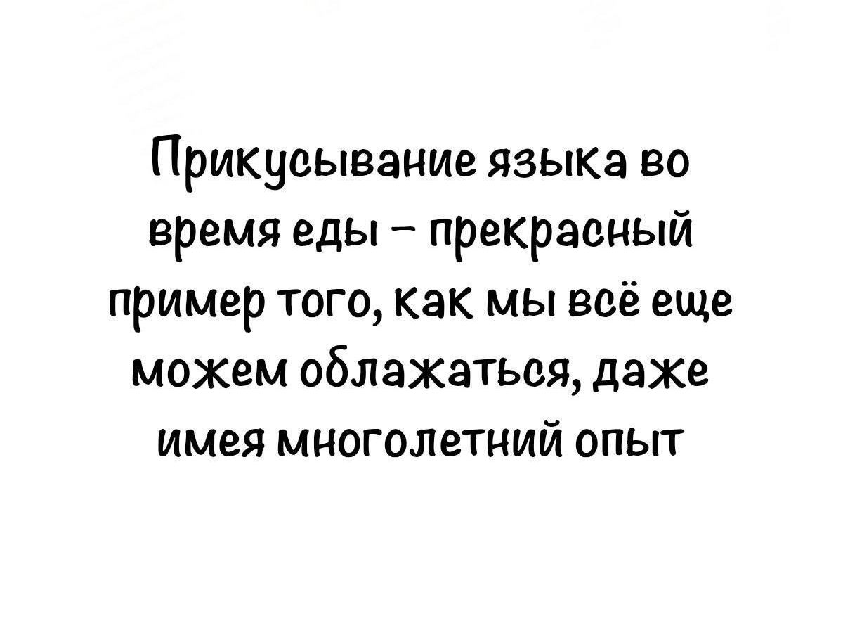 Прикусывание языка во время еды – прекрасный пример того, как мы всё еще можем облажааться, даже имея многолетний опыт