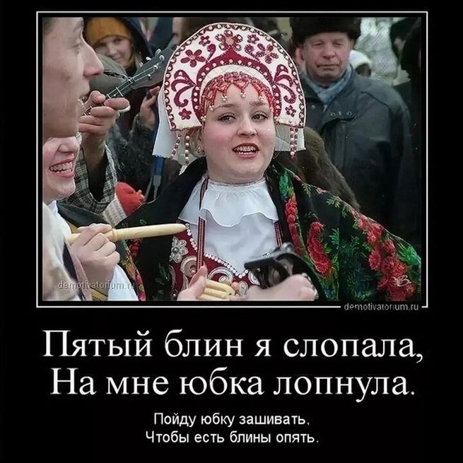 Пятый блин я слопала, На мне юбка лопнула. Пойду юбку зашивать, Чтобы есть блины опять.