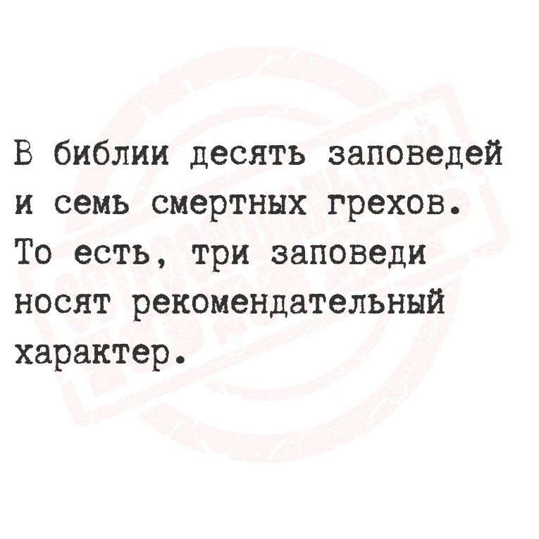 В библии десять заповедей и семь смертных грехов. То есть, три заповеди носят рекомендательный характер.