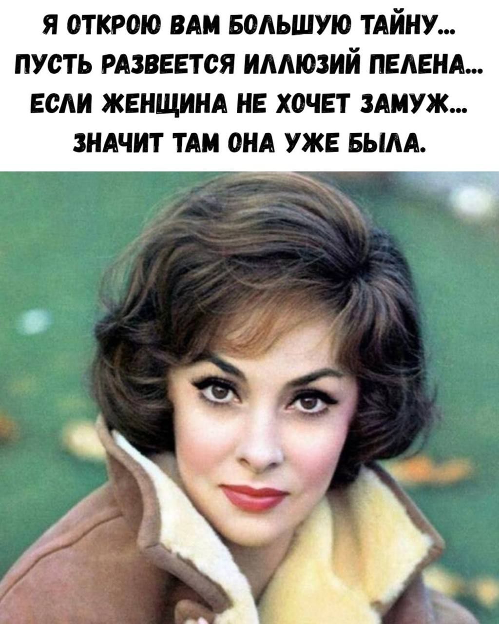 Я ОТКРОЮ ВАМ БОЛЬШУЮ ТАЙНУ...
ПУСТЬ РАЗВЕЕТСЯ ИЛЛЮЗИЙ ПЕЛЕНА...
ЕСЛИ ЖЕНЩИНА НЕ ХОЧЕТ ЗАМУЖ...
ЗНАЧИТ ТАМ ОНА УЖЕ БЫЛА.