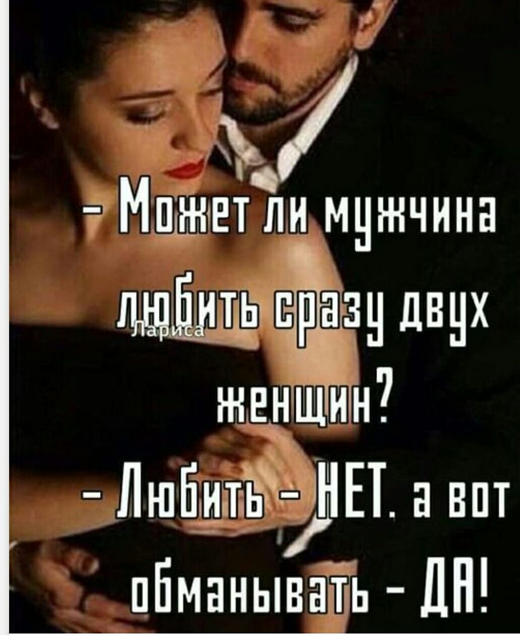 — Может ли мужчина любить сразу двух женщин? 
— Любить — НЕТ, а вот обманивать — ДА!