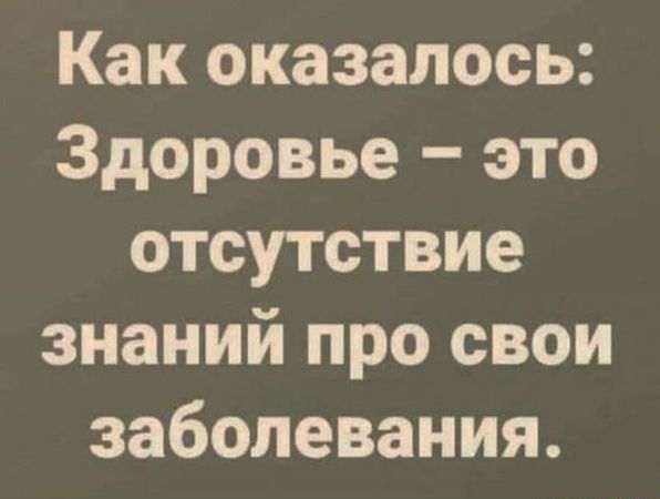 Как оказалось: Здоровье – это отсутствие знаний про свои заболевания.