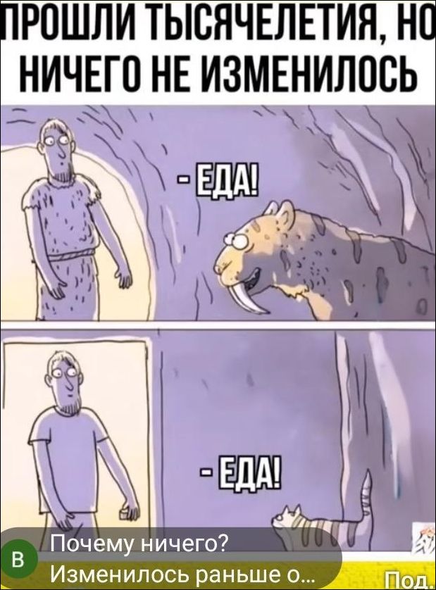 Прошли тысячелетия, но ничего не изменилось
- ЕДА!
- ЕДА!
Почему ничего? Изменилось раньше о…