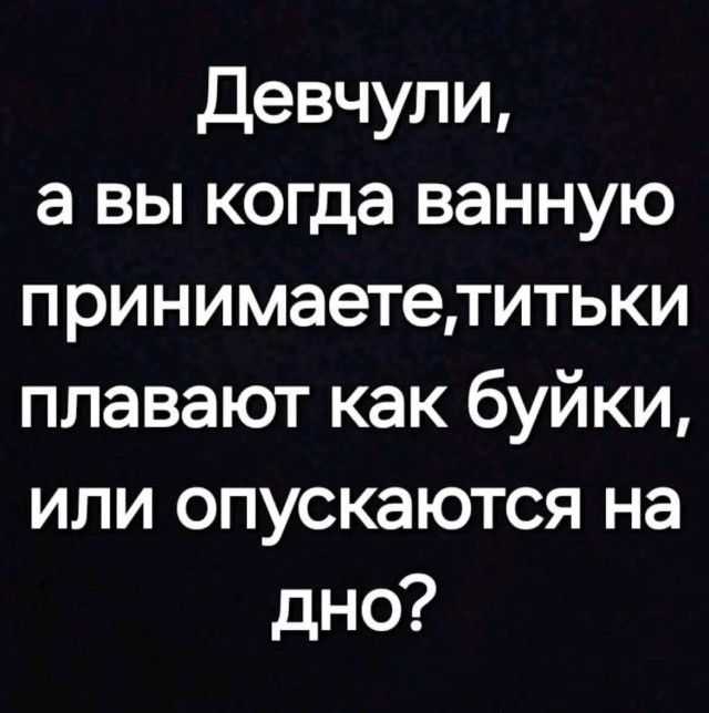 Девчули, а вы когда ванную принимаете, титки плават как буйки, или опускаются на дно?