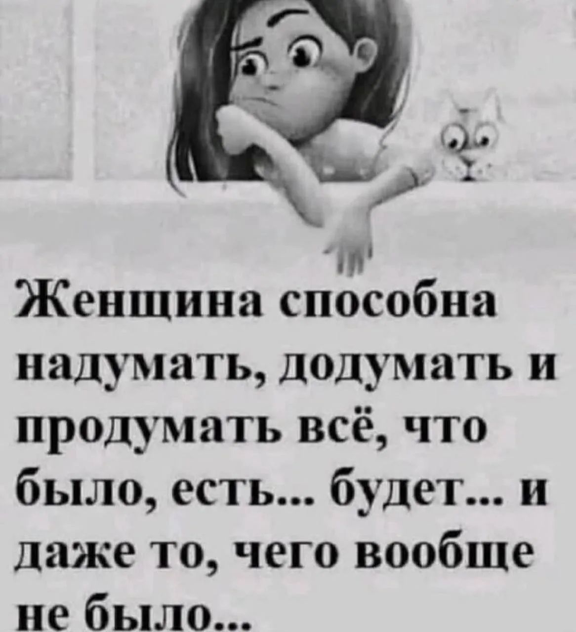 Женщина способна надумать, додумать и продумать всё, что было, есть... будет... и даже то, чего вообще не было...