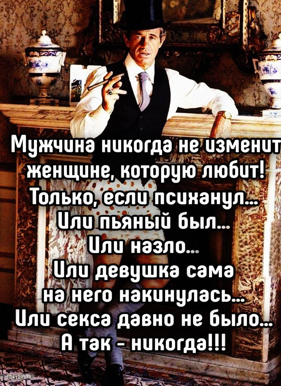 Мужчина никогда не изменит женщине, которую любит! Только, если психанул... Или пьяный был... Или нагло... Или девушка сама на него накинулась... Или секса давно не было... А так - никогда!!!