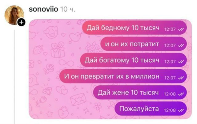 Дай бедному 10 тысячу
и он их потратит
Дай богатому 10 тысячу
И он превратит их в миллион
Дай жене 10 тысячу
Пожалуйста