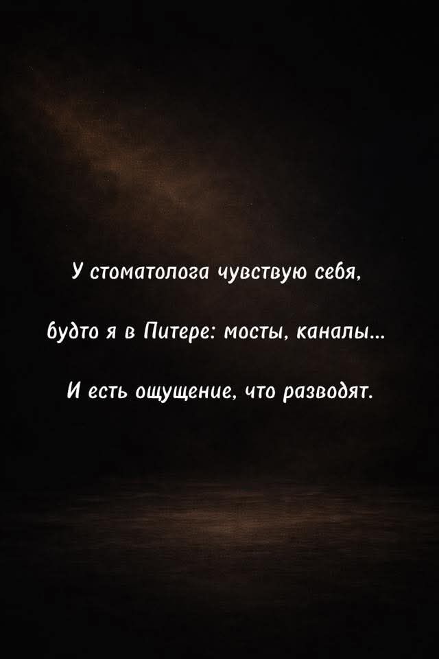 У стоматолога чувствую себя, 
будто я в Питере: мосты, каналы...
И есть ощущение, что разводят.