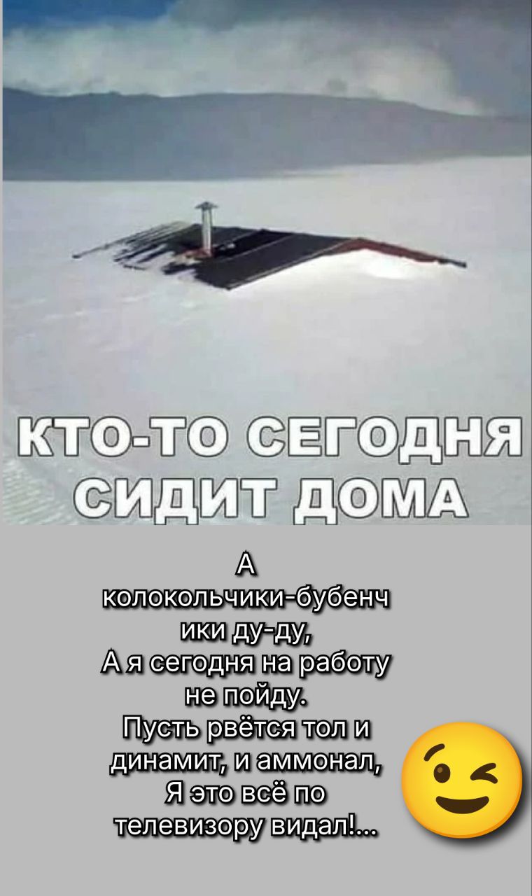 КТО-ТО СЕГОДНЯ СИДИТ ДОМА
А колокольчики-бубенчики дуди-ду-ду,
А я сегодня на работу не пойду.
Пусть рьётся тол и динамит, и аммонал,
Я это всё по телевизору видел!...