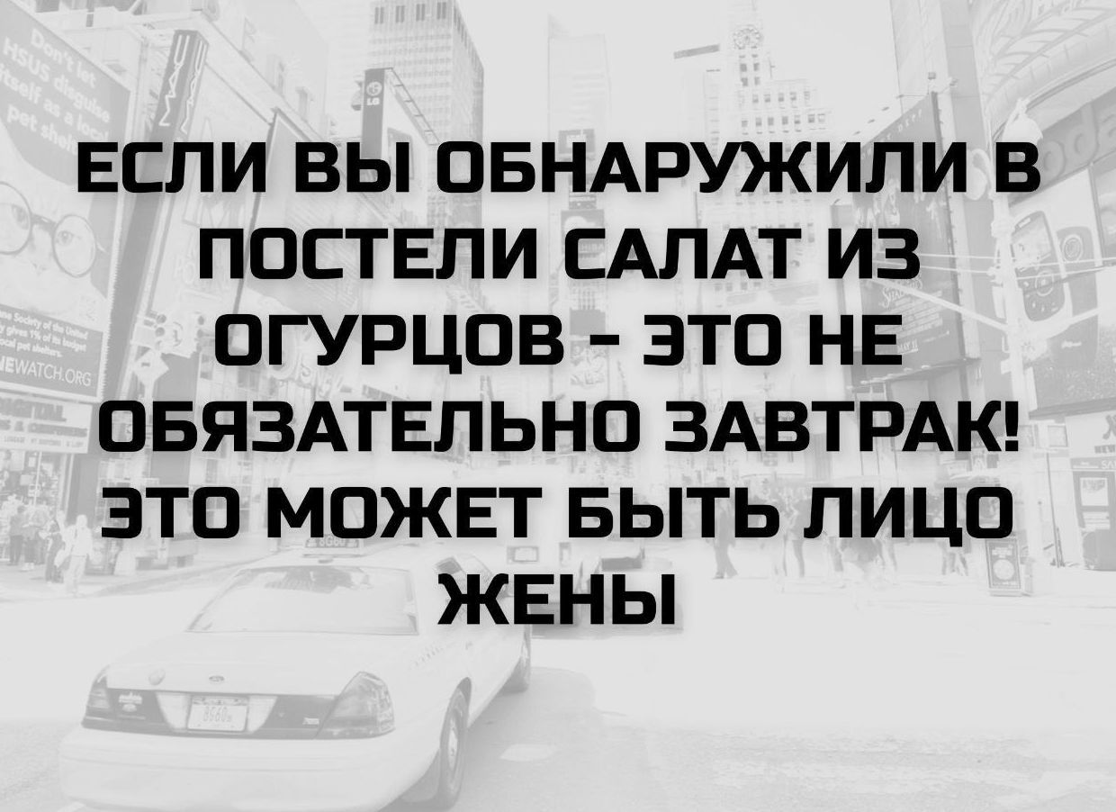 ЕСЛИ ВЫ ОБНАРУЖИЛИ В ПОСТЕЛИ САЛАТ ИЗ ОГУРЦОВ - ЭТО НЕ ОБЯЗАТЕЛЬНО ЗАВТРАК! ЭТО МОЖЕТ БЫТЬ ЛИЦО ЖЕНЫ