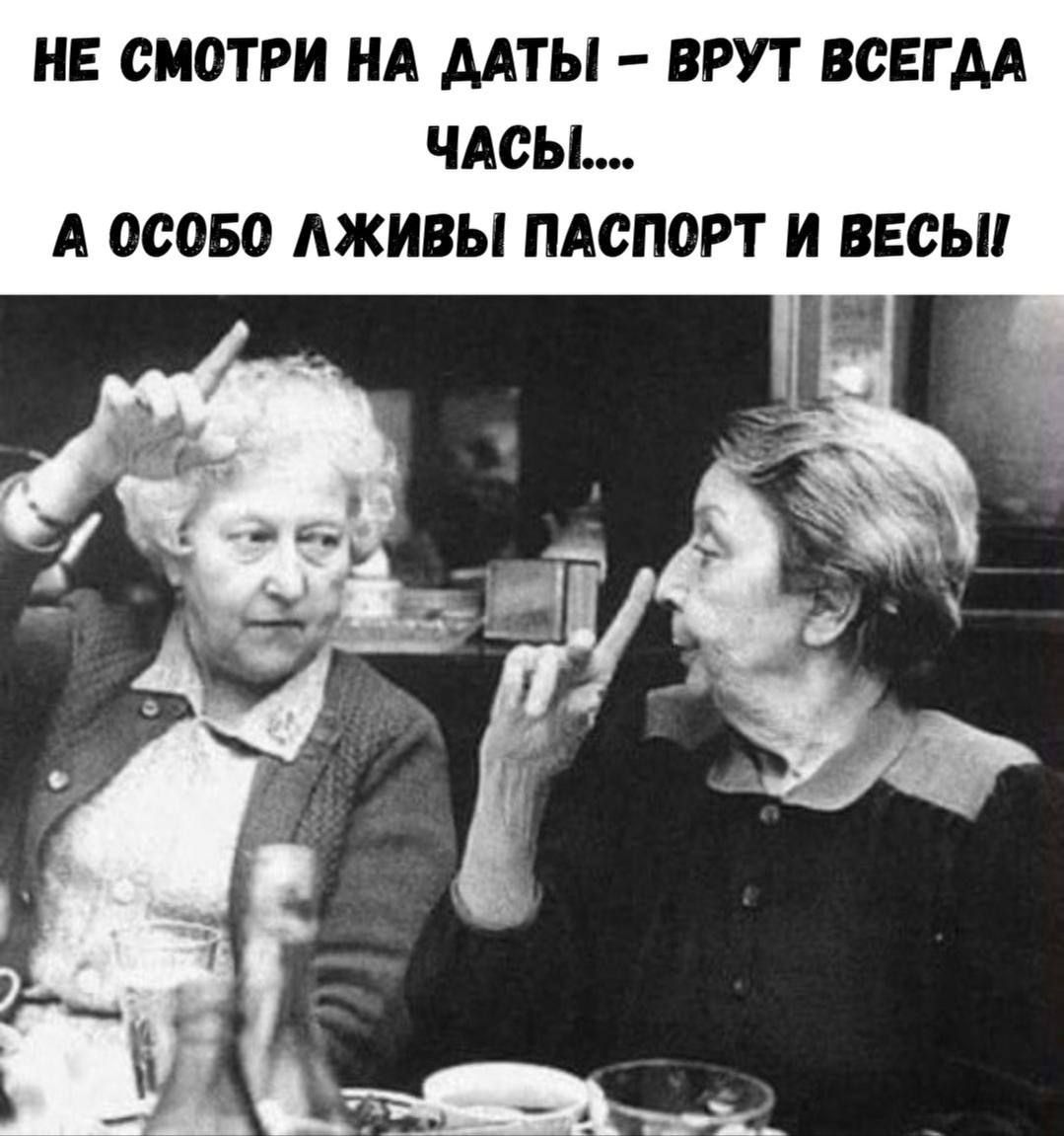 НЕ СМОТРИ НА ДАТЫ – ВРУТ ВСЕГДА ЧАСЫ.... А ОСОБО ЛЖИВЫ ПАСПОРТ И ВЕСЫ!