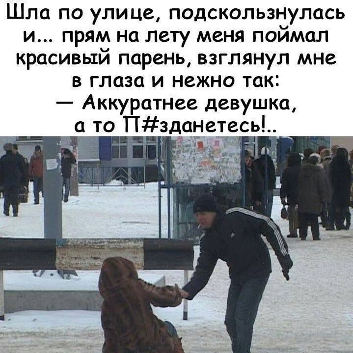 Шла по улице, подскользнулась и... прямо на лету меня поймал красивый парень, взглянул мне в глаза и Нежно так: — Аккуратнее девушка, а то П#здaнетесь!..