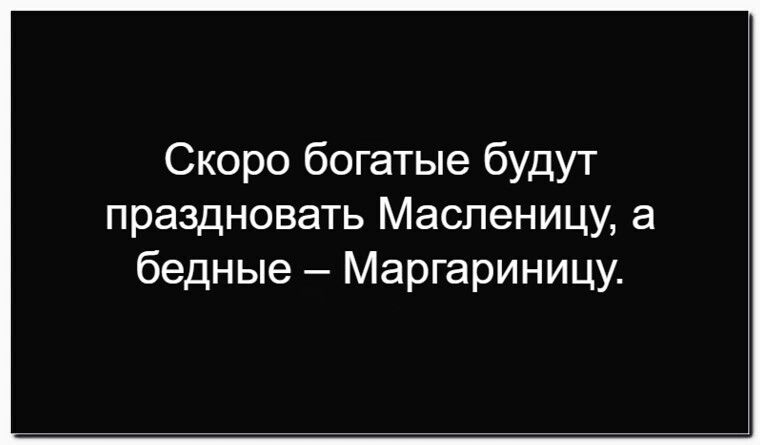 Скоро богатые будут праздновать Масленицу, а бедные – Маргариницу.