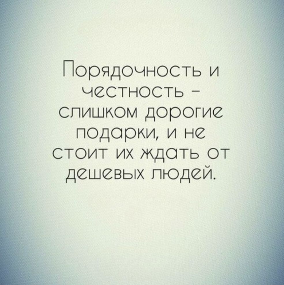 Порядочность и честность - слишком дорогие подарки, и не стоит их ждать от дешевых людей.