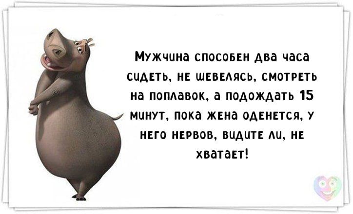 Мужчина способен два часа сидеть, не шевелясь, смотреть на поплавок, а подобрать 15 минут, пока жена оденется, у него нервов, видите ли, не хватает!