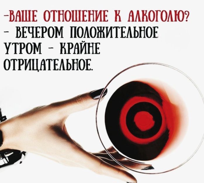 Ваше отношение к алкоголю? - Вечером положительное, утром - крайне отрицательное.