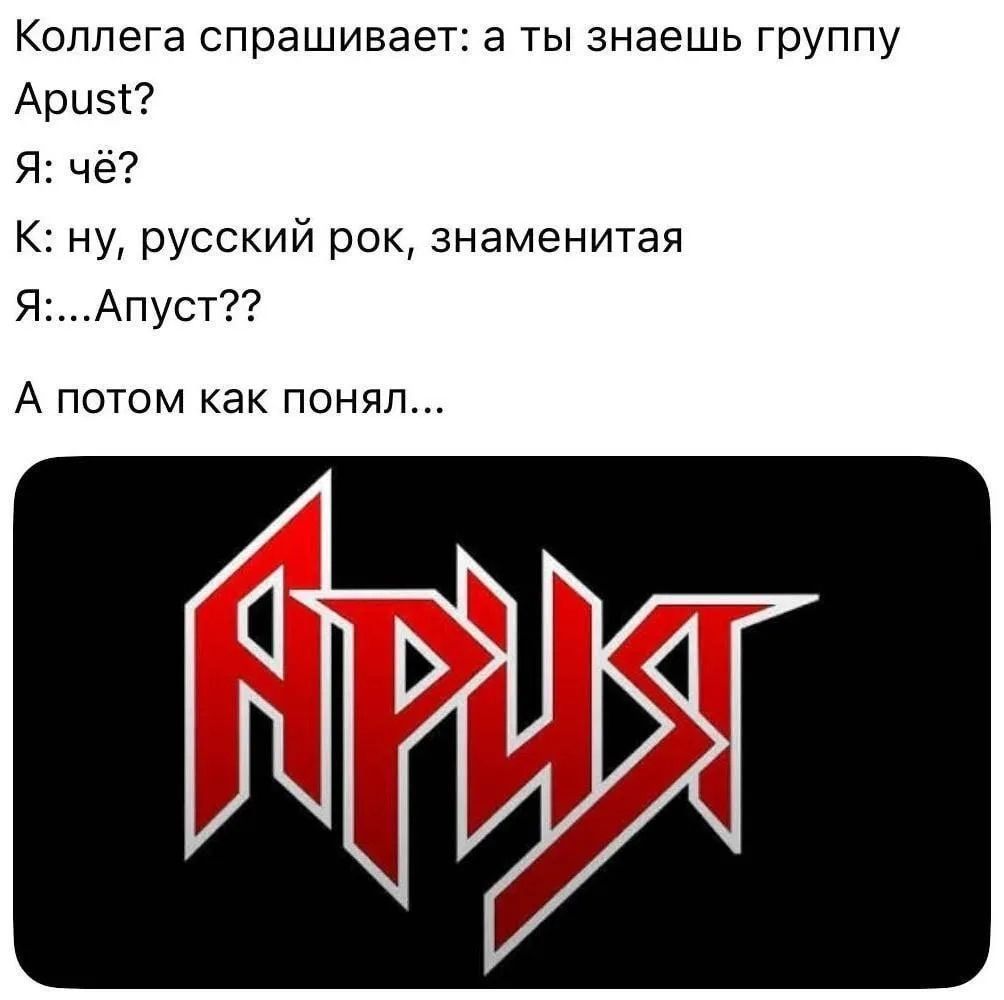 Коллега спрашивает: а ты знаешь группу Apust?
Я: чё?
К: ну, русский рок, знаменитая
Я:...Апуст??
А потом как понял...