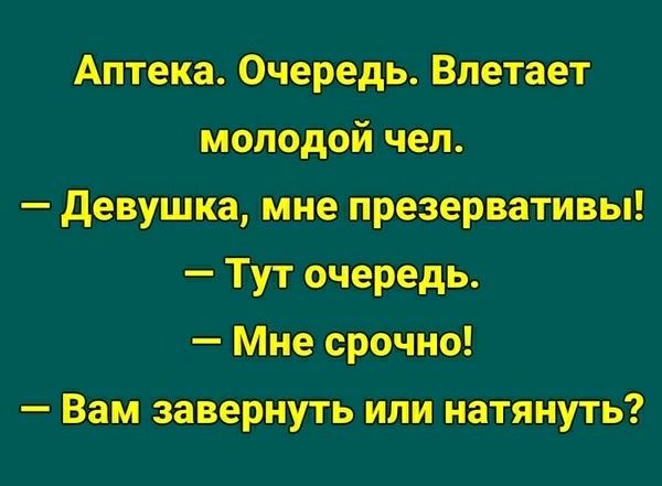 Аптека. Очередь. Влетает молодой чел. — Девушка, мне презервативы! — Тут очередь. — Мне срочно! — Вам завернуть или натянуть?