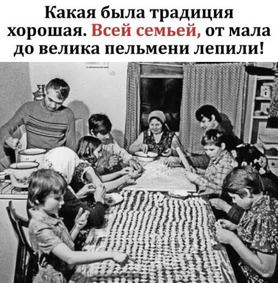Какая была традиция хорошая. Всей семьей, от мала до велика пельмени лепили!