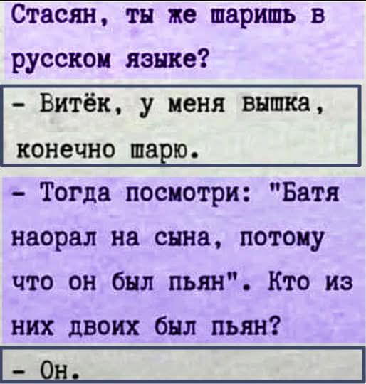 Стасён, ты же шаришь в русском языке?
- Витёк, у меня вишка, конечно шарю.
- Тогда посмотри: 
