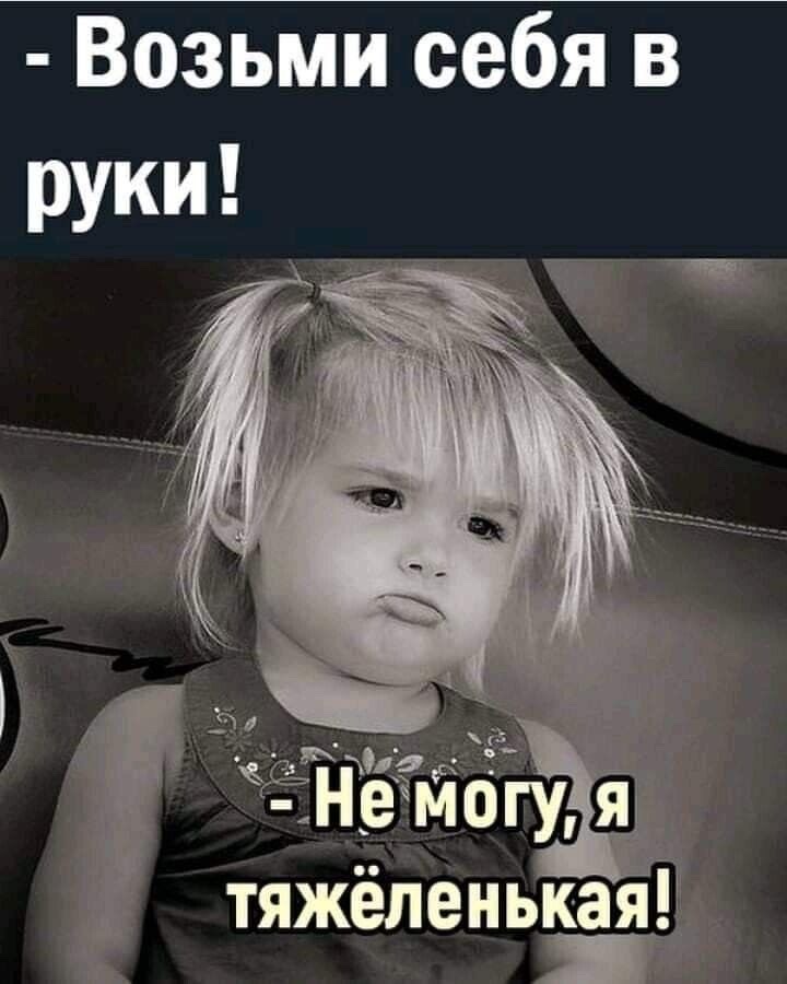 Возьми себя в руки!
Не могу, я тяжёленькая!