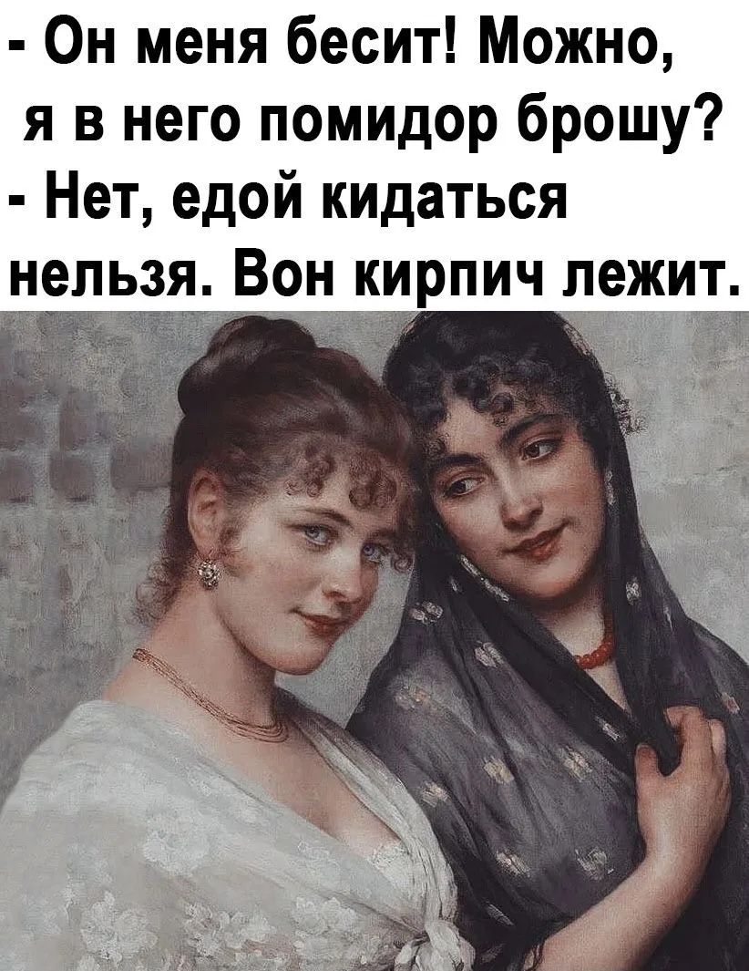 - Он меня бесит! Можно, я в него помидор брошу?
- Нет, едой кидаться нельзя. Он кирпич лежит.