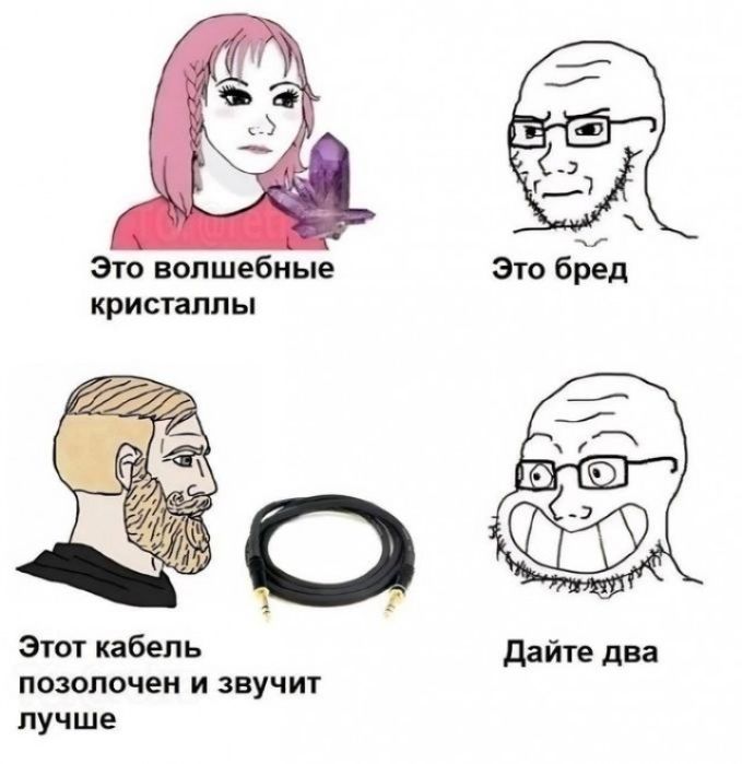 Это волшебные кристаллы
Это бред
Этот кабель позолочен и звучит лучше
Дайте два