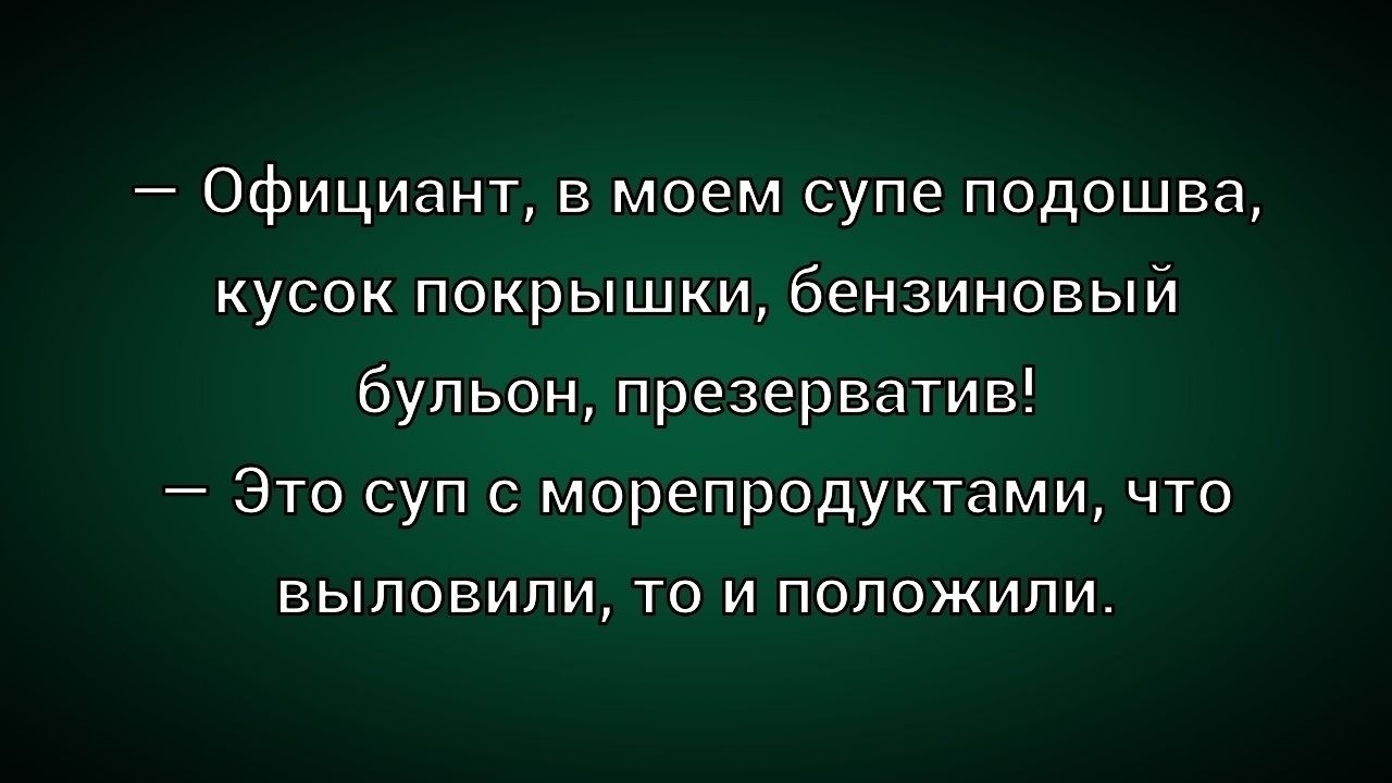 — Официант, в моем супе подошва, кусок покрышки, бензиновый бульон, презерватив! — Это суп с морепродуктами, что выловили, то и положили.