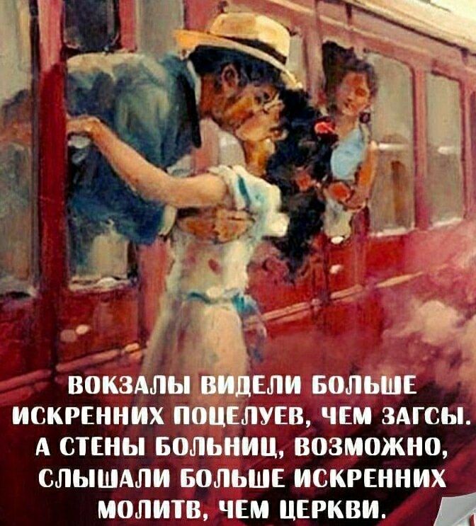 ВОКЗАЛЫ ВИДЕЛИ БОЛЬШЕ ИСКРЕННИХ ПОЦЕЛУЕВ, ЧЕМ ЗАГСЫ. А СТЕНЫ БОЛЬНИЦ, ВОЗМОЖНО, СЛЫШАЛИ БОЛЬШЕ ИСКРЕННИХ МОЛИТВ, ЧЕМ ЦЕРКВИ.