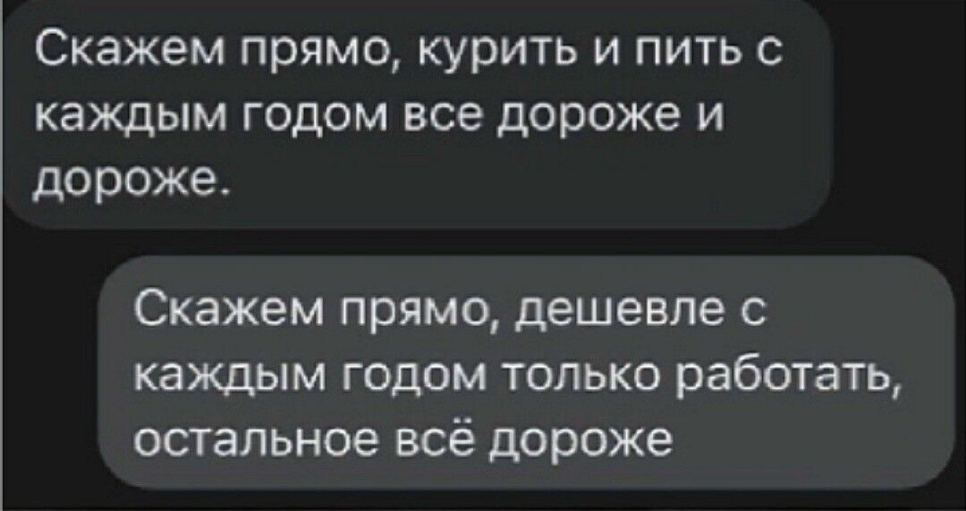 Скажем прямо, курить и пить с каждым годом все дороже и дороже. Скажем прямо, дешевле с каждым годом только работать, остальное всё дороже.