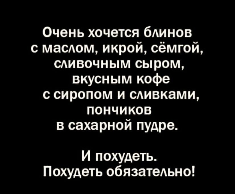 Очень хочется блинов с маслом, икрой, сёмгой, сливочным сыром, вкусным кофе с сиропом и сливками, пончиков в сахарной пудре. И похудеть. Похудеть обязательно!