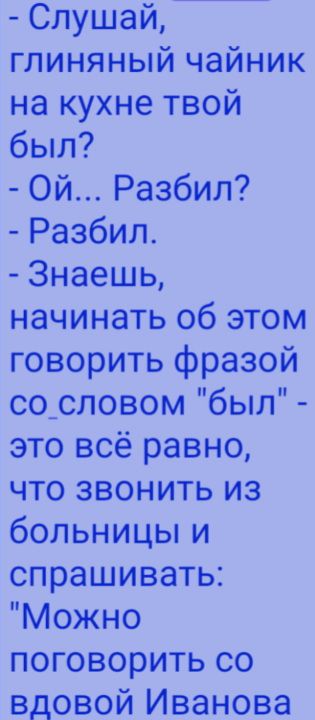 - Слушай, глиняный чайник на кухне твой был? - Ой... Разбил? - Разбил. - Знаешь, начинать об этом говорить фразой со словом 