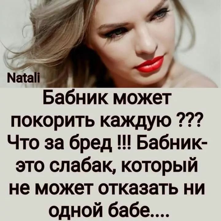 Natali Бабник может покорить каждую ??? Что за бред !!! Бабник-это слабак, который не может отказаться ни одной бабе....