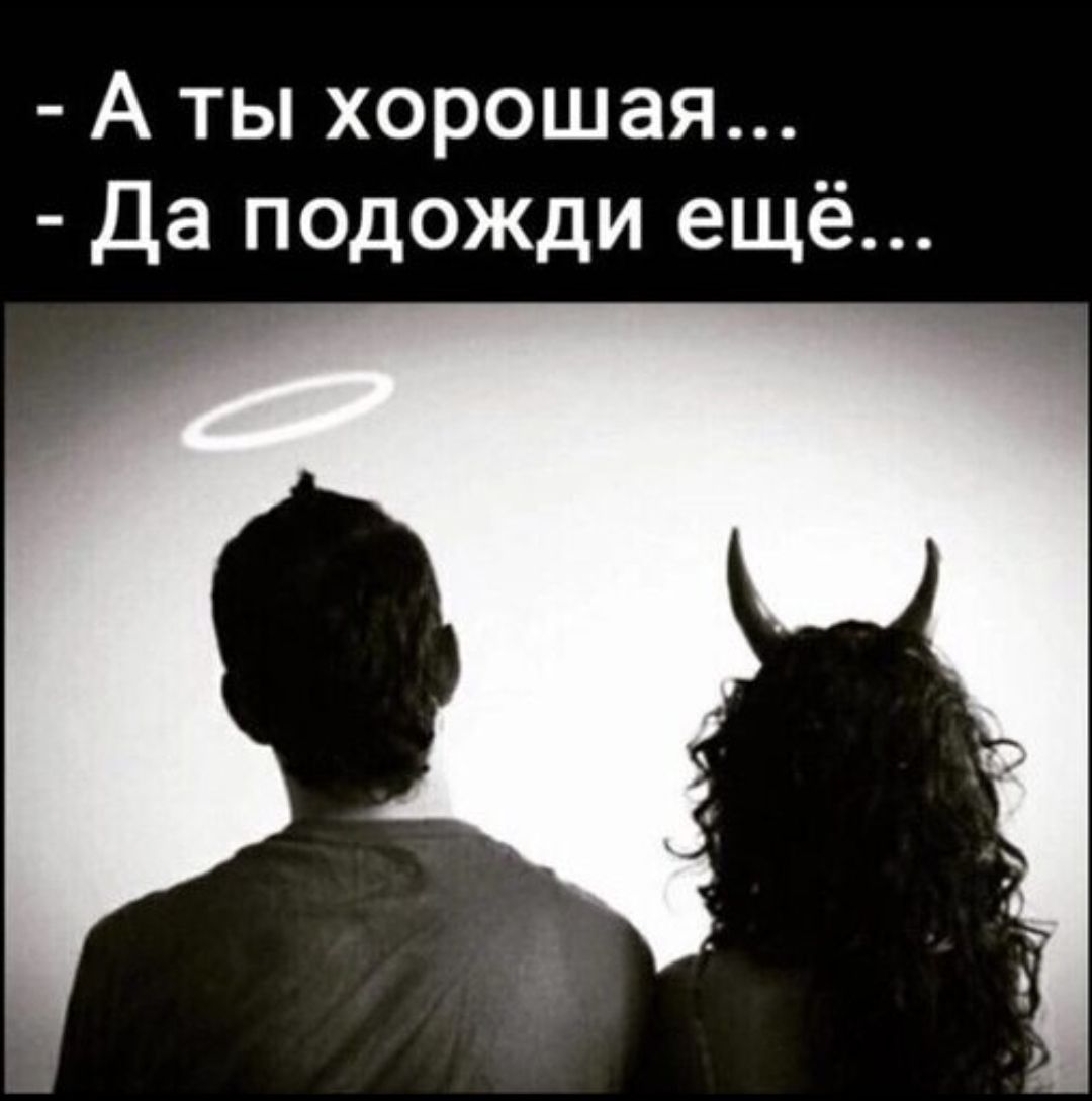 - А ты хорошая...\n- Да подожди ещё...