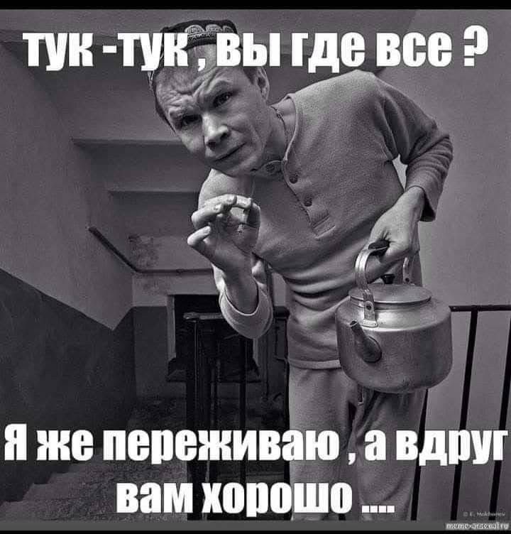 ТУК - ТУК, ВЫ ГДЕ ВСЕ ?
Я же переживаю , а вдруг Вам хорошо ...
