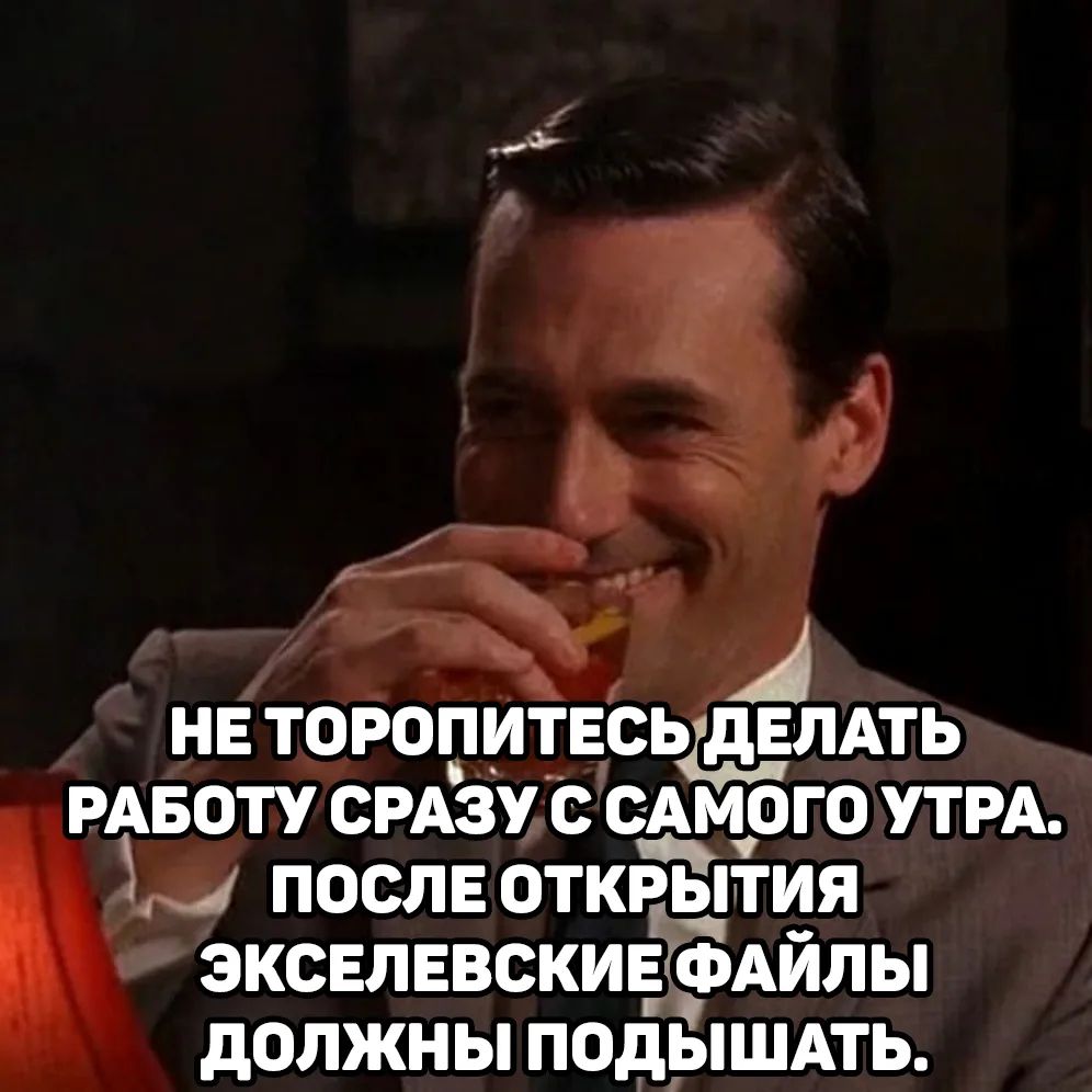 НЕ ТОРОПИТЕСЬ ДЕЛАТЬ РАБОТУ СРАЗУ С САМОГО УТРА. ПОСЛЕ ОТКРЫТИЯ ЭКСЕЛЕВСКИЕ ФАЙЛЫ ДОЛЖНЫ ПОДЫШАТЬ.