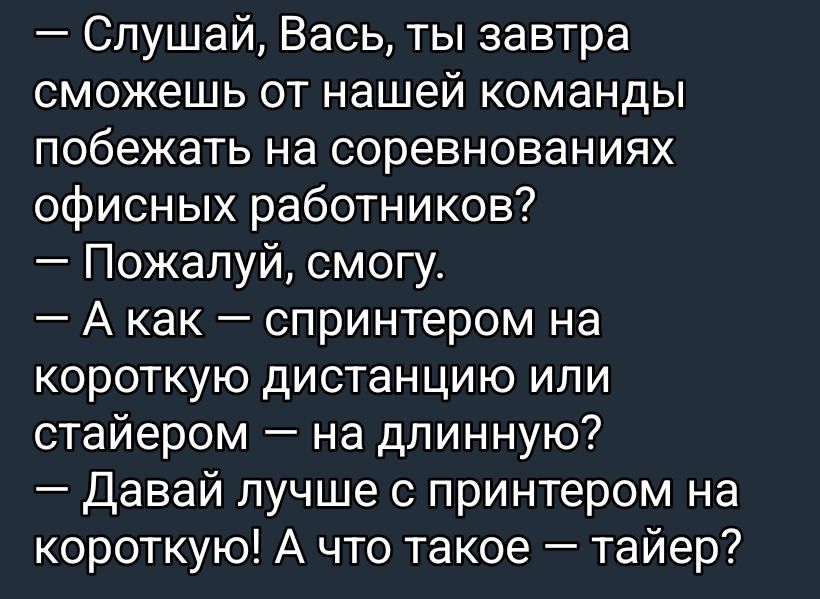 — Слушай, Вась, ты завтра сможешь от нашей команды побежать на соревнованиях офисных работников? — Пожалуй, смогу. — А как — спринтером на короткую дистанцию или тайером — на длинную? — Давай лучше с принтером на короткую! А что такое — тайер?