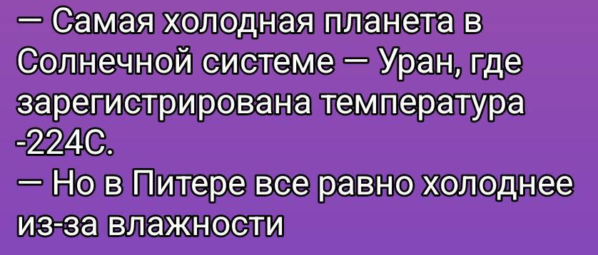 — Самая холодная планета в Солнечной системе – Уран, где зарегистрирована температура -224С. — Но в Питере все равно холоднее из-за влажности