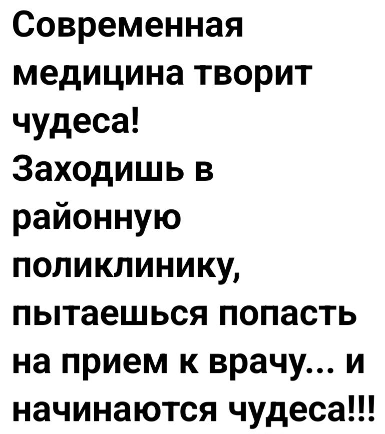 Современная медицина творит чудеса! Заходишь в районную поликлинику, пытаешься попасть на прием к врачу... и начинается чудеса!!!