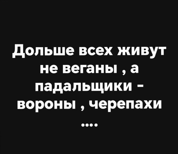 Дольше всех живут не веганы , а падальщики - вороны , черепахи .....