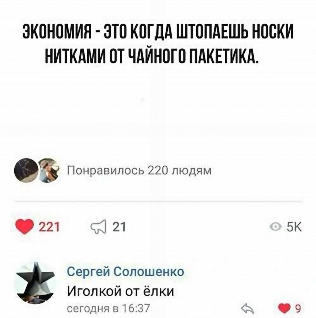 Экономия - это когда штопаешь носки нитками от чайного пакетика.\nПонравилось 220 людям\nСергей Солошенко Иголькой от елки\nсегодня в 16:37