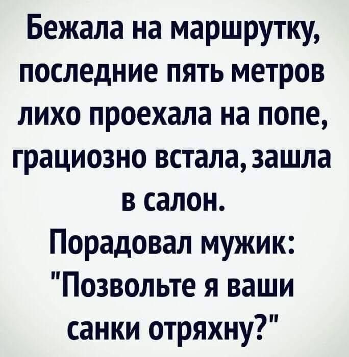 Бежала на маршрутку, последние пять метров лихо проехала на попе, грациозно встала, зашла в салон. Порадовал мужик: 