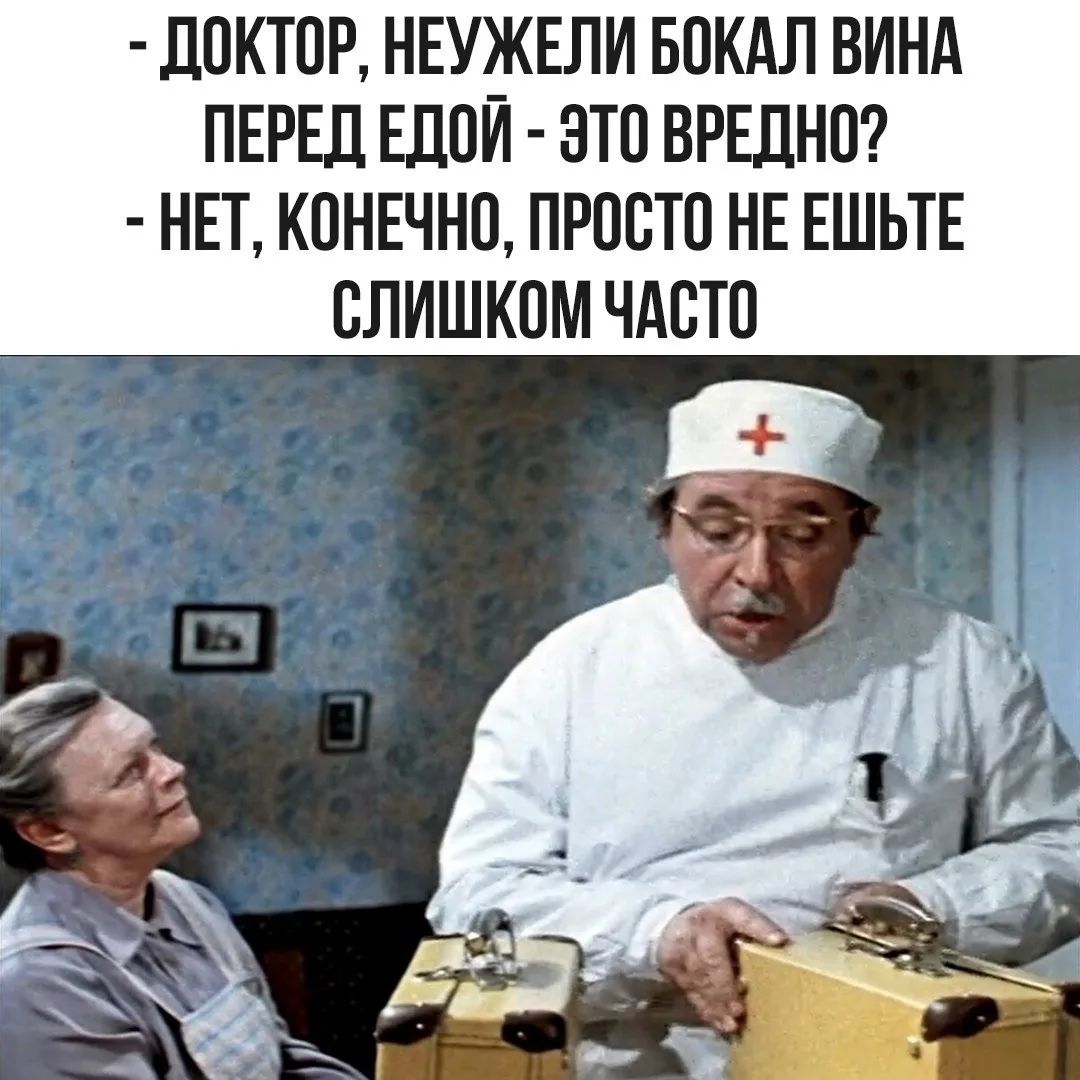 - ДОКТОР, НЕУЖЕЛИ БОКАЛ ВИНА ПЕРЕД ЕДОЙ - ЭТО ВРЕДНО?
- НЕТ, КОНЕЧНО, ПРОСТО НЕ ЕШЬЕ СЛИШКОМ ЧАСТО
