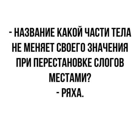 - НАЗВАНИЕ КАКОЙ ЧАСТИ ТЕЛА НЕ МЕНЯЕТ СВОЕГО ЗНАЧЕНИЯ ПРИ ПЕРЕСТАНОВКЕ СЛОГОВ МЕСТАМИ? - РЯХА.