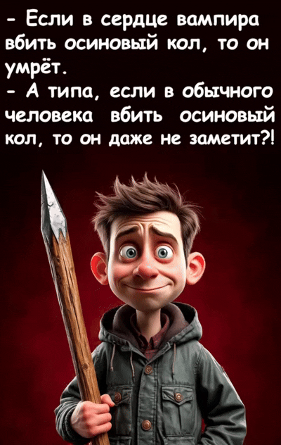 - Если в сердце вампира убить осиновый кол, то он умрёт.
- А типа, если в обычного человека вбить осиновый кол, то он даже не заметит?!