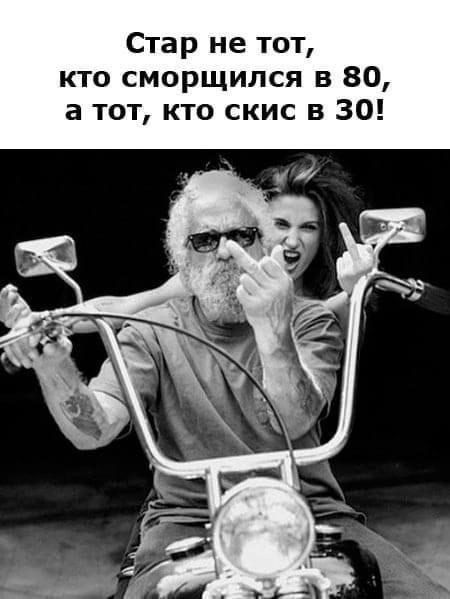 Стар не тот, кто сморщился в 80, а тот, кто скис в 30!