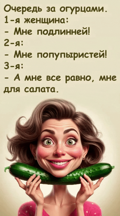 Очередь за огурцами. 1-я женщина: - Мне подлинней! 2-я: - Мне попупырыстей! 3-я: - А мне все равно, мне для салата.