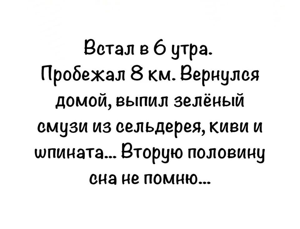 Встал в 6 утра. Пробежал 8 км. Вернулся домой, выпил зелёный смузи из сельдерея, киви и шпината... Вторую половину сна не помню...